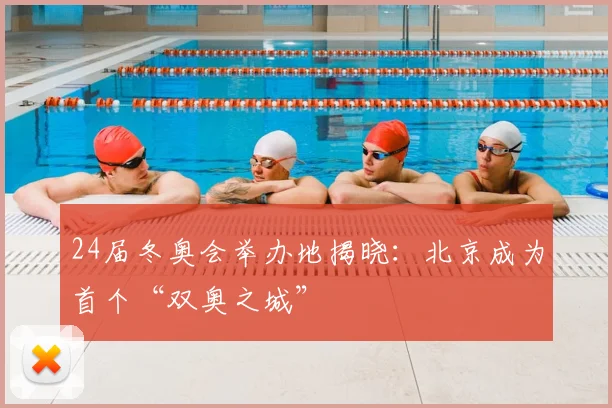 24届冬奥会举办地揭晓：北京成为首个“双奥之城”