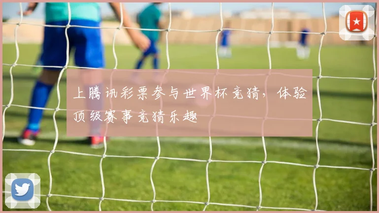 上腾讯彩票参与世界杯竞猜，体验顶级赛事竞猜乐趣