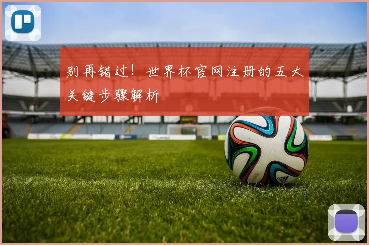 别再错过！世界杯官网注册的五大关键步骤解析
