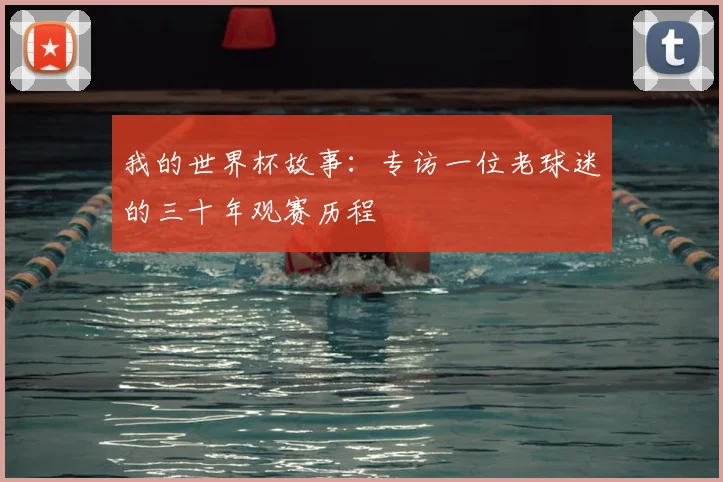 我的世界杯故事:专访一位老球迷的三十年观赛历程