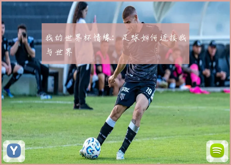 我的世界杯情缘:足球如何连接我与世界