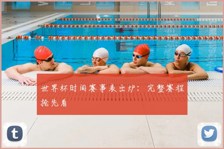 世界杯时间赛事表出炉：完整赛程抢先看