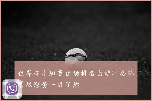 世界杯小组赛出场排名出炉：各队晋级形势一目了然