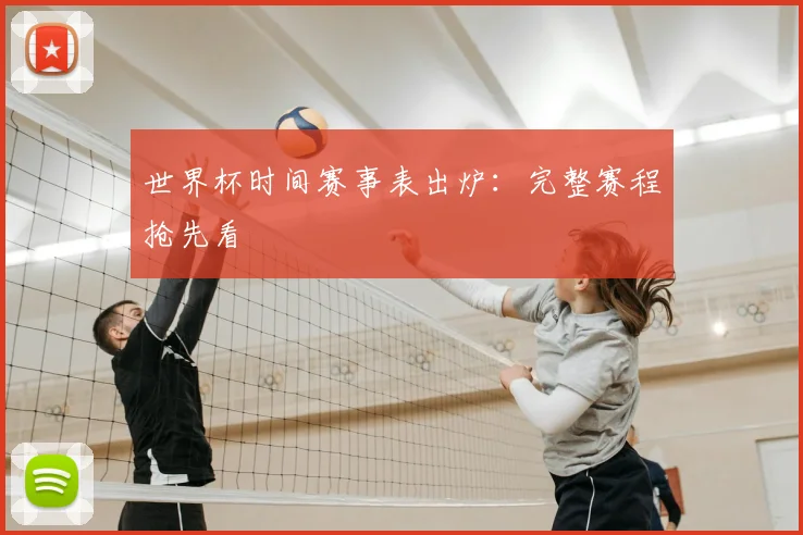 世界杯时间赛事表出炉：完整赛程抢先看
