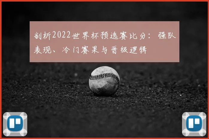剖析2022世界杯预选赛比分:强队表现、冷门赛果与晋级逻辑