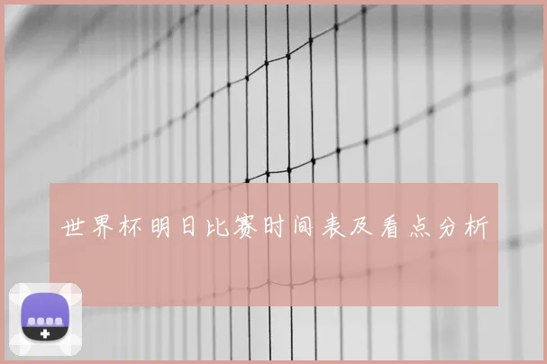 世界杯明日比赛时间表及看点分析
