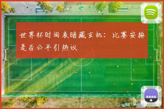 世界杯时间表暗藏玄机：比赛安排是否公平引热议