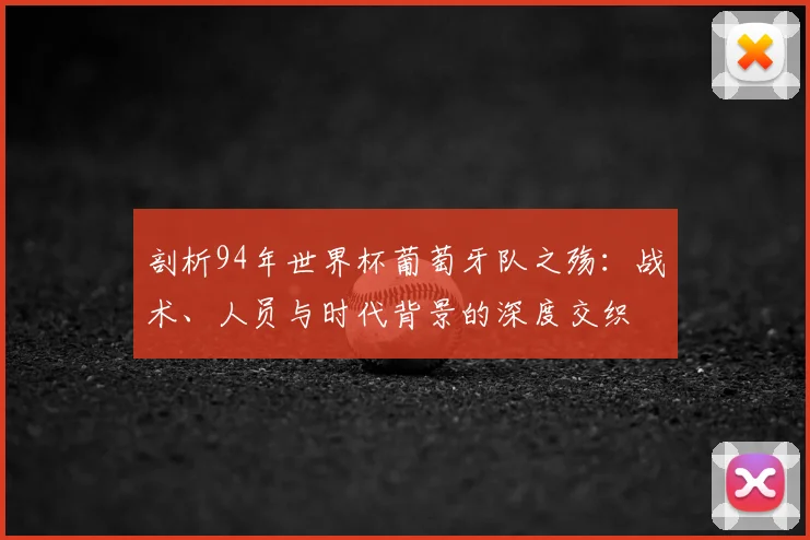 剖析94年世界杯葡萄牙队之殇:战术、人员与时代背景的深度交织