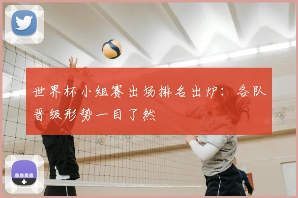 世界杯小组赛出场排名出炉：各队晋级形势一目了然
