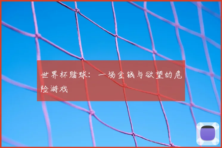 世界杯赌球:一场金钱与欲望的危险游戏