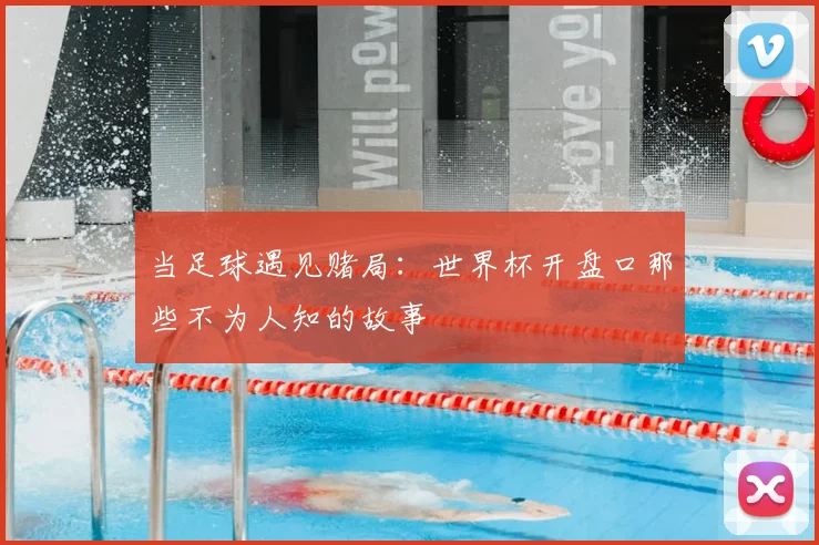 当足球遇见赌局：世界杯开盘口那些不为人知的故事