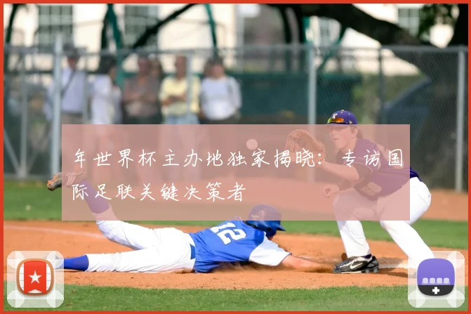 年世界杯主办地独家揭晓：专访国际足联关键决策者