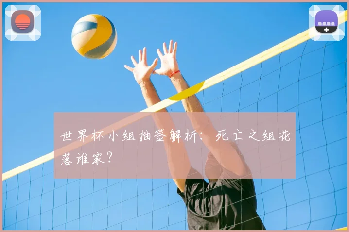 世界杯小组抽签解析：死亡之组花落谁家？