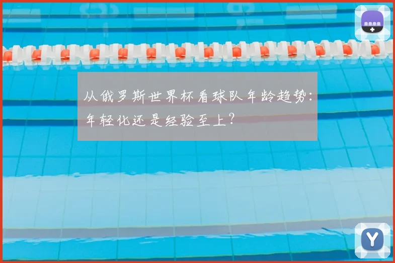 从俄罗斯世界杯看球队年龄趋势：年轻化还是经验至上？