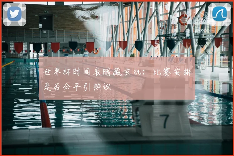 世界杯时间表暗藏玄机：比赛安排是否公平引热议