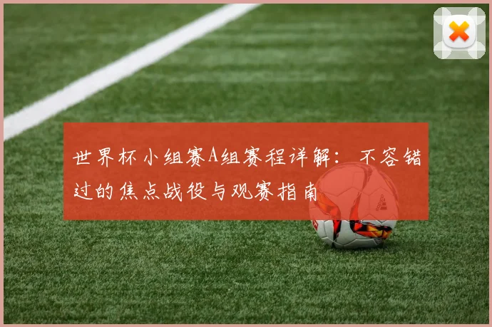 世界杯小组赛A组赛程详解：不容错过的焦点战役与观赛指南