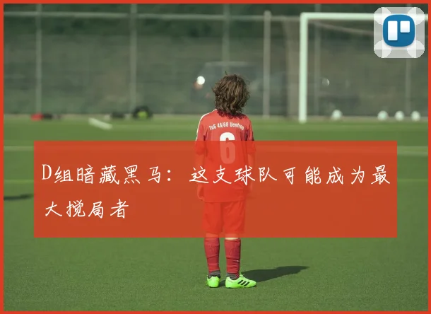 D组暗藏黑马:这支球队可能成为最大搅局者