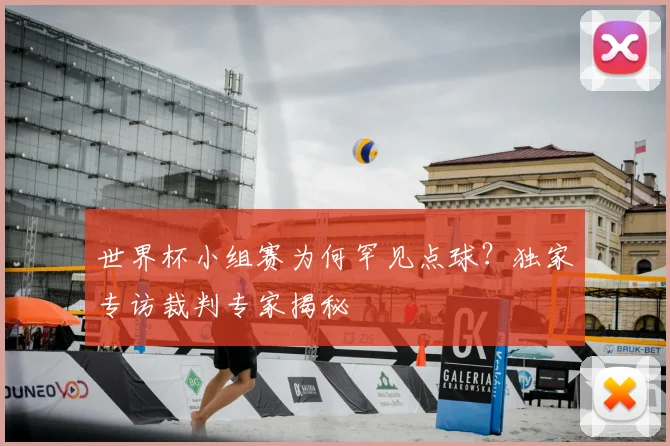 世界杯小组赛为何罕见点球？独家专访裁判专家揭秘