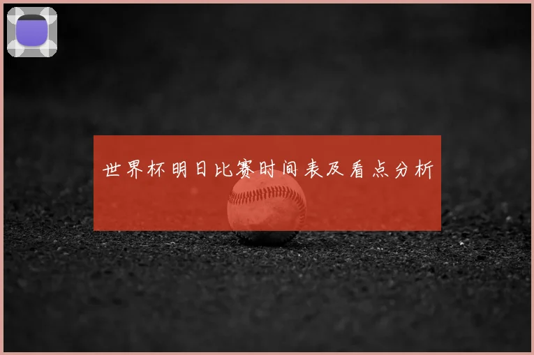 世界杯明日比赛时间表及看点分析