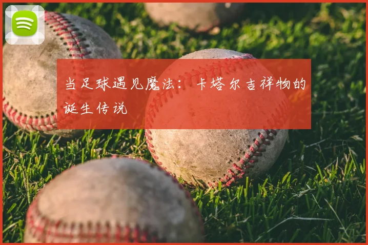 当足球遇见魔法：卡塔尔吉祥物的诞生传说