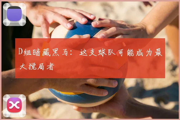 D组暗藏黑马:这支球队可能成为最大搅局者