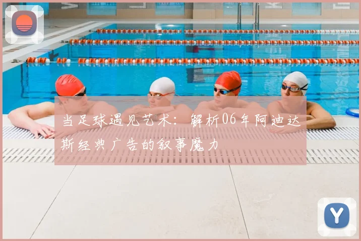 当足球遇见艺术：解析06年阿迪达斯经典广告的叙事魔力