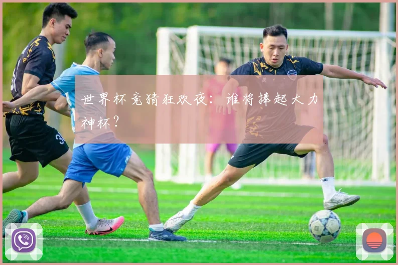世界杯竞猜狂欢夜:谁将捧起大力神杯?